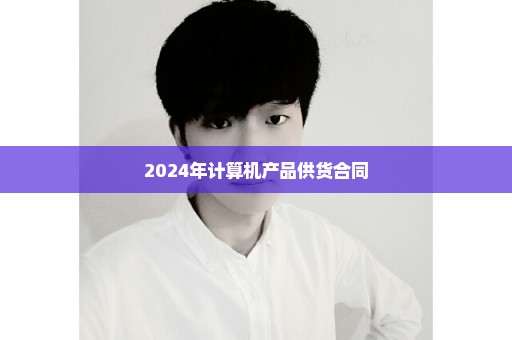 2024年计算机产品供货合同