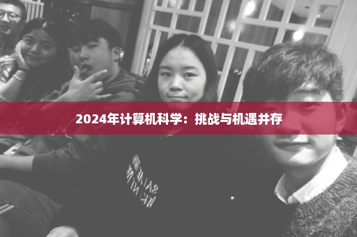 2024年计算机科学：挑战与机遇并存