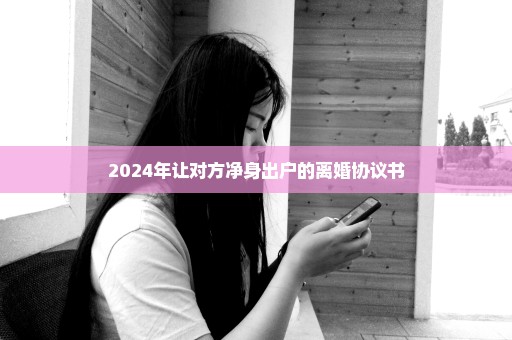 2024年让对方净身出户的离婚协议书