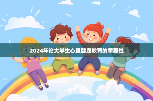 2024年论大学生心理健康教育的重要性