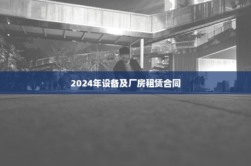 2024年设备及厂房租赁合同