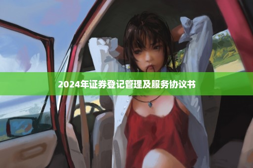 2024年证券登记管理及服务协议书