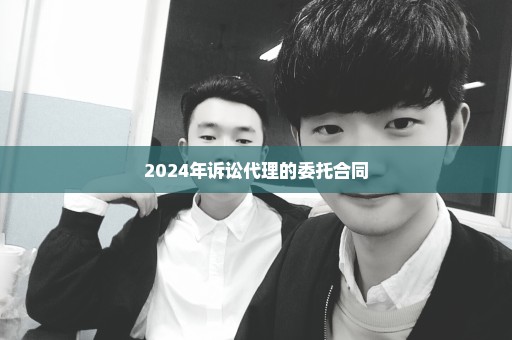 2024年诉讼代理的委托合同