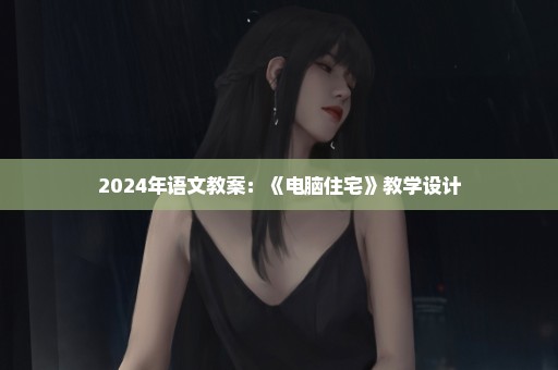 2024年语文教案：《电脑住宅》教学设计