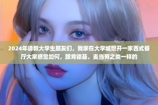 2024年请教大学生朋友们，我家在大学城想开一家西式餐厅大家感觉如何，跟肯德基，麦当劳之类一样的