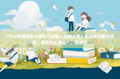 2024年请问全中国有几所聋人读的大学？本科专科都分清楚。都有什么专业？。谢谢哈