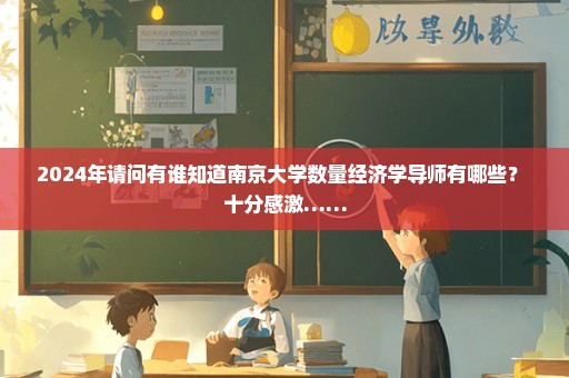 2024年请问有谁知道南京大学数量经济学导师有哪些？ 十分感激……