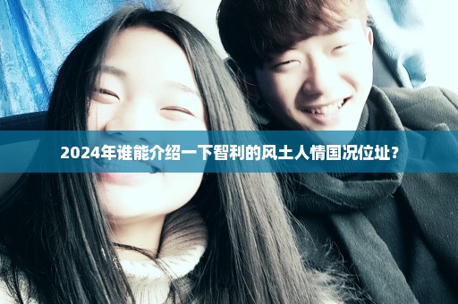 2024年谁能介绍一下智利的风土人情国况位址？