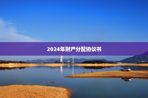 2024年财产分配协议书