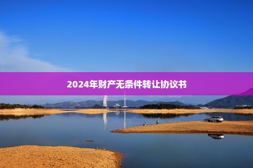 2024年财产无条件转让协议书