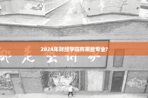 2024年财经学院有哪些专业?