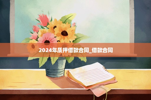 2024年质押借款合同_借款合同