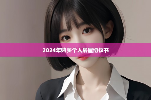 2024年购买个人房屋协议书