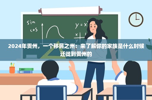 2024年贵州，一个移民之州：来了解你的家族是什么时候迁徙到贵州的