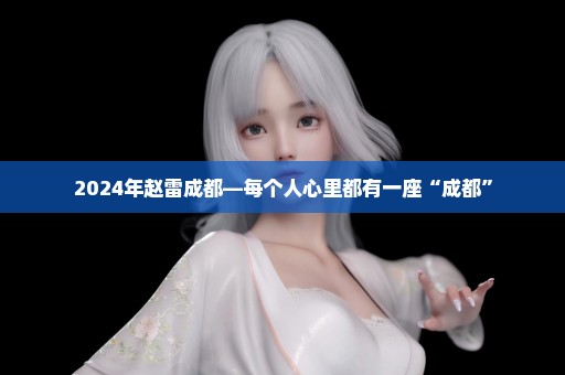 2024年赵雷成都—每个人心里都有一座“成都”