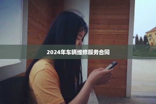 2024年车辆维修服务合同