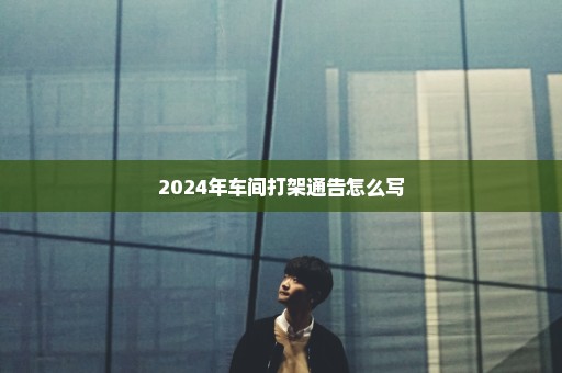 2024年车间打架通告怎么写