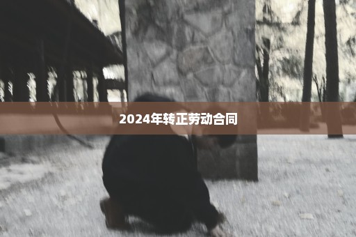 2024年转正劳动合同
