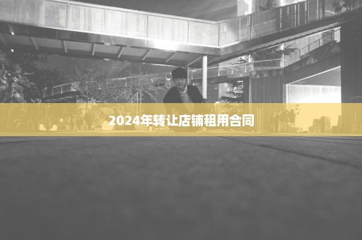 2024年转让店铺租用合同