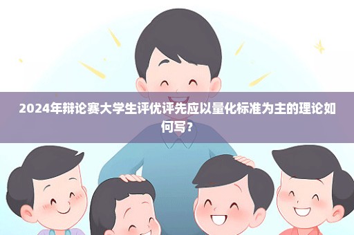 2024年辩论赛大学生评优评先应以量化标准为主的理论如何写？