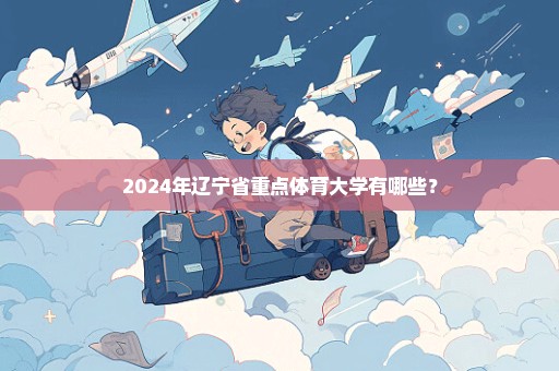 2024年辽宁省重点体育大学有哪些？