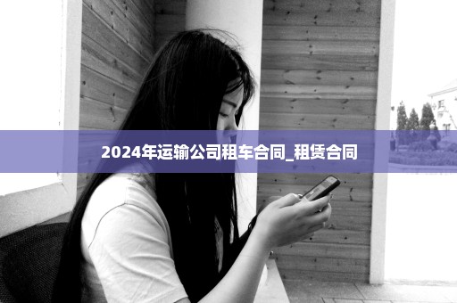 2024年运输公司租车合同_租赁合同