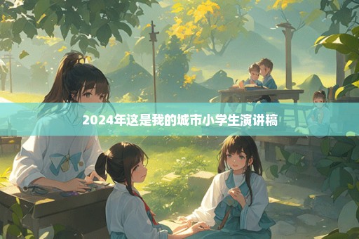 2024年这是我的城市小学生演讲稿
