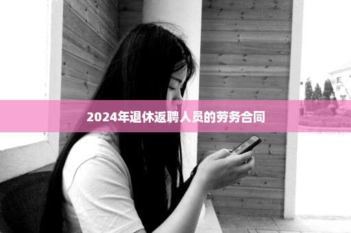 2024年退休返聘人员的劳务合同