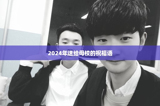 2024年送给母校的祝福语