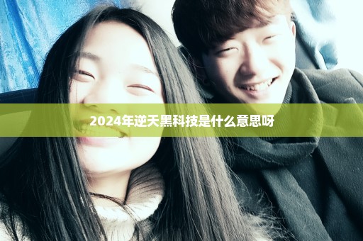 2024年逆天黑科技是什么意思呀