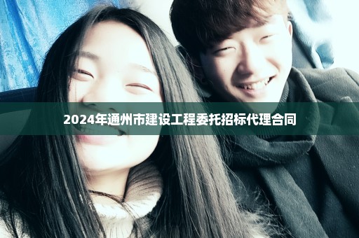 2024年通州市建设工程委托招标代理合同