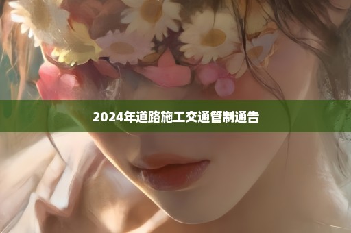 2024年道路施工交通管制通告