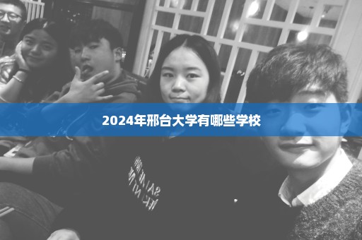 2024年邢台大学有哪些学校