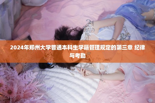 2024年郑州大学普通本科生学籍管理规定的第三章 纪律与考勤