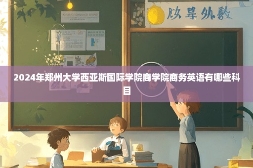 2024年郑州大学西亚斯国际学院商学院商务英语有哪些科目