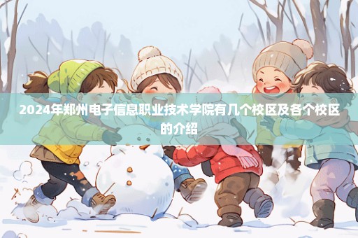 2024年郑州电子信息职业技术学院有几个校区及各个校区的介绍
