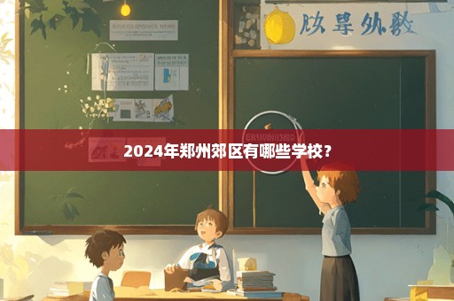 2024年郑州郊区有哪些学校？