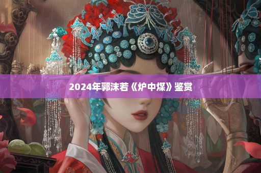 2024年郭沫若《炉中煤》鉴赏