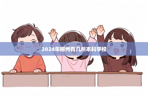 2024年郴州有几所本科学校