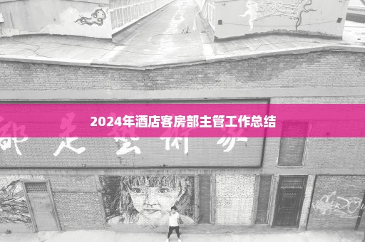 2024年酒店客房部主管工作总结