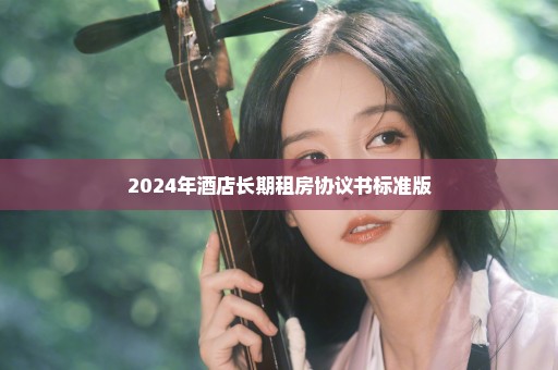 2024年酒店长期租房协议书标准版