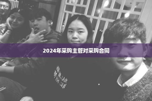 2024年采购主管对采购合同