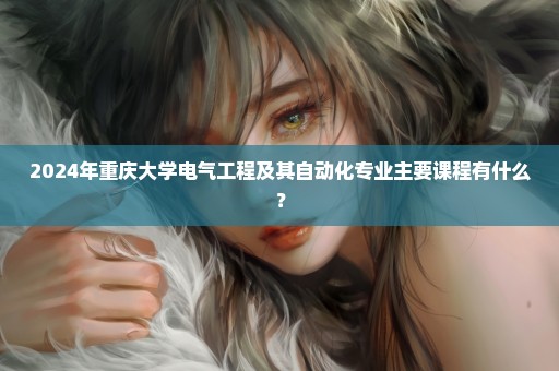 2024年重庆大学电气工程及其自动化专业主要课程有什么？