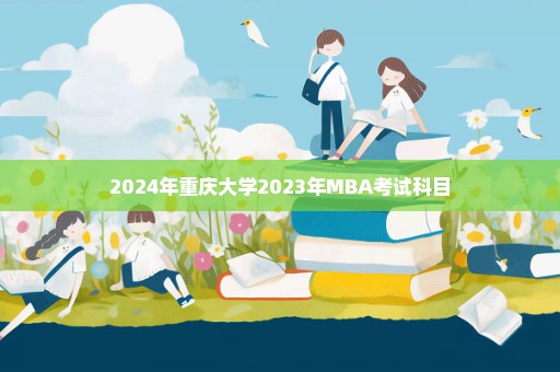 2024年重庆大学2023年MBA考试科目