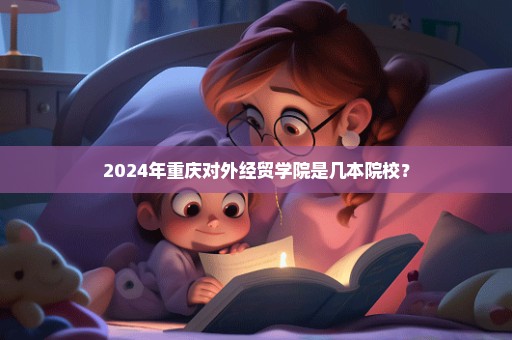 2024年重庆对外经贸学院是几本院校？
