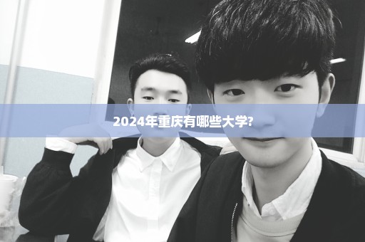 2024年重庆有哪些大学?