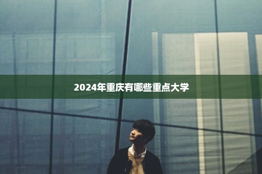 2024年重庆有哪些重点大学