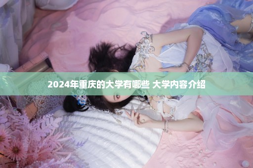 2024年重庆的大学有哪些 大学内容介绍