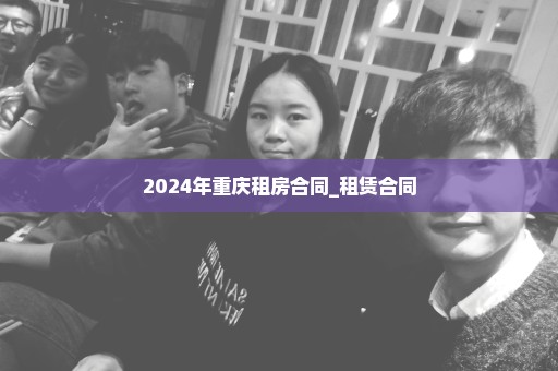 2024年重庆租房合同_租赁合同