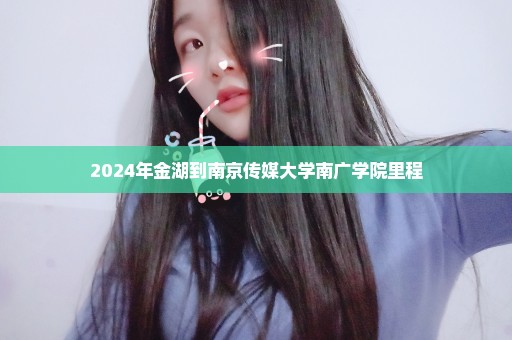 2024年金湖到南京传媒大学南广学院里程
